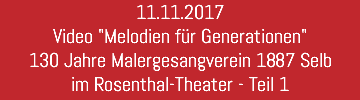 11.11.2017 Video "Melodien für Generationen" 130 Jahre Malergesangverein 1887 Selb im Rosenthal-Theater - Teil 1