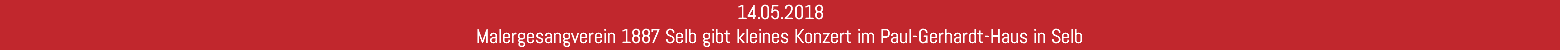 14.05.2018 Malergesangverein 1887 Selb gibt kleines Konzert im Paul-Gerhardt-Haus in Selb