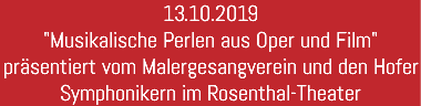 13.10.2019 "Musikalische Perlen aus Oper und Film" präsentiert vom Malergesangverein und den Hofer Symphonikern im Rosenthal-Theater