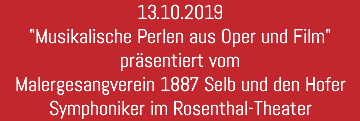13.10.2019 "Musikalische Perlen aus Oper und Film" präsentiert vom Malergesangverein 1887 Selb und den Hofer Symphoniker im Rosenthal-Theater